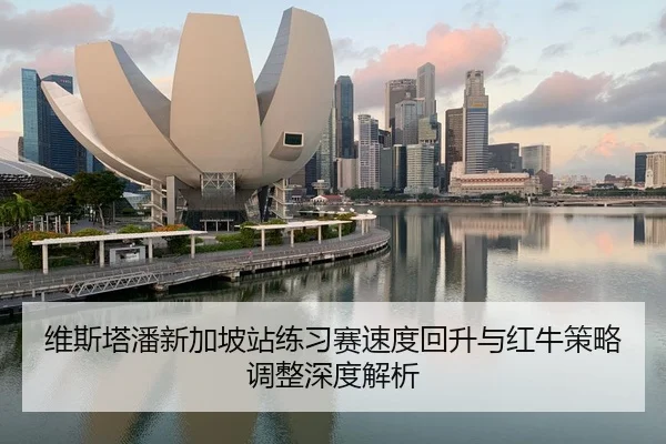 维斯塔潘新加坡站练习赛速度回升与红牛策略调整深度解析